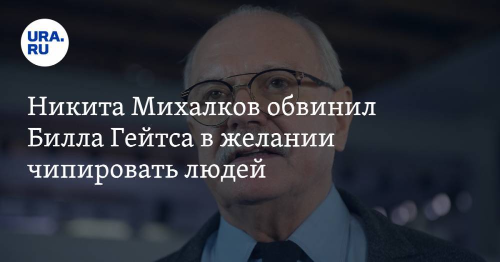 Никита Михалков - Вильям Гейтс - Никита Михалков обвинил Билла Гейтса в желании чипировать людей - ura.news - Россия - Сша