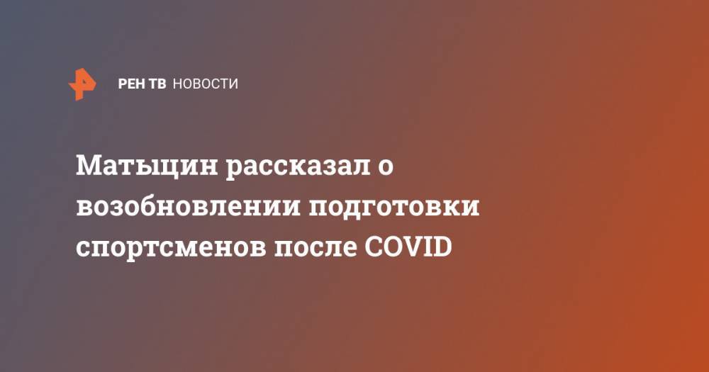 Олег Матыцин - Матыцин рассказал о возобновлении подготовки спортсменов после COVID - ren.tv - Россия