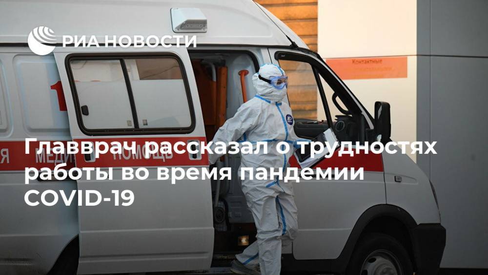 Алексей Погонин - Главврач рассказал о трудностях работы во время пандемии COVID-19 - ria.ru - Москва