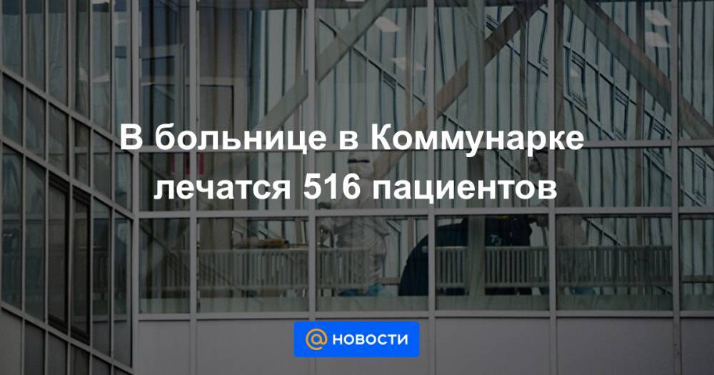 В больнице в Коммунарке лечатся 516 пациентов - news.mail.ru - Россия
