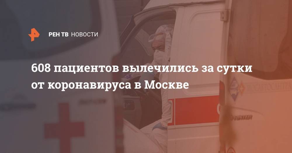 Анастасия Ракова - 608 пациентов вылечились за сутки от коронавируса в Москве - ren.tv - Москва