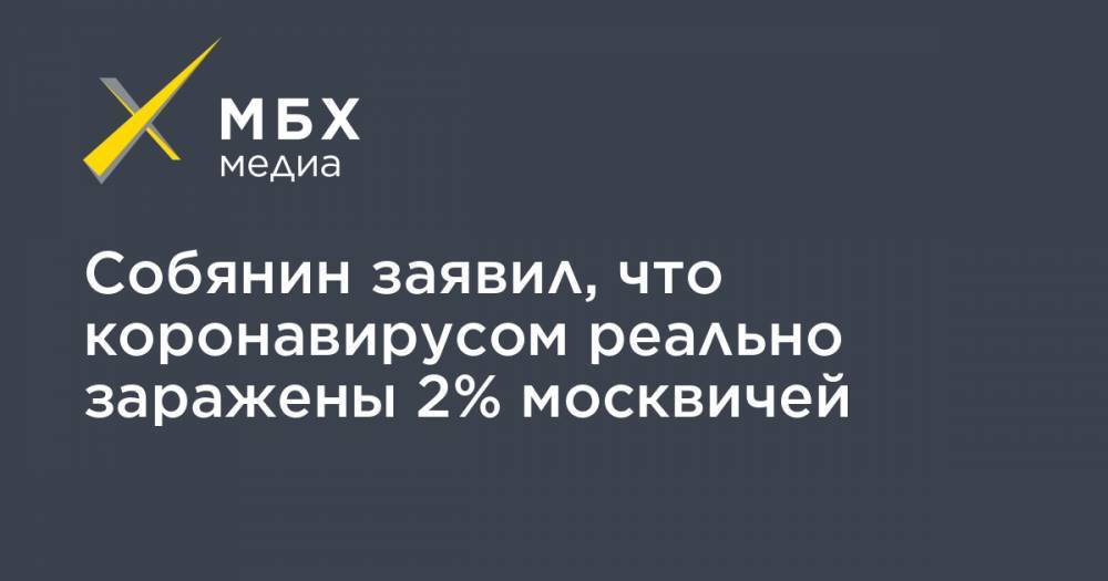 Собянин заявил, что коронавирусом реально заражены 2% москвичей - mbk.news - Москва - Сергей Собянин
