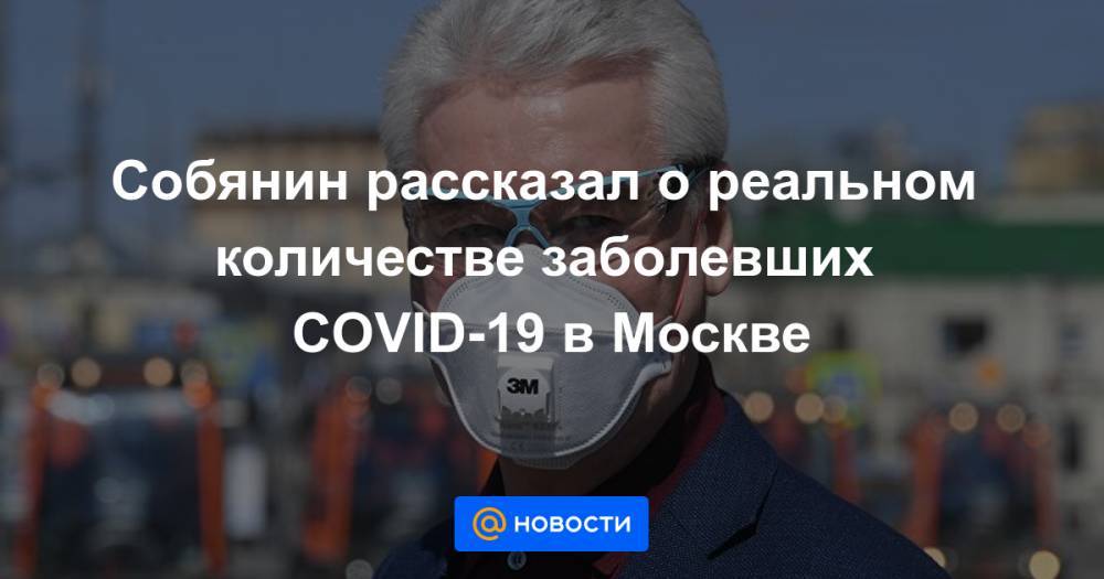 Собянин рассказал о реальном количестве заболевших COVID-19 в Москве - news.mail.ru - Россия - Москва