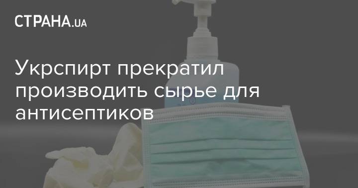 Укрспирт прекратил производить сырье для антисептиков - strana.ua