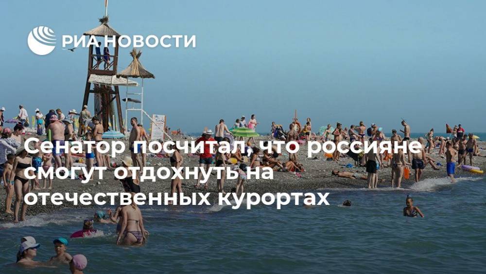 Валерий Рязанский - Сенатор посчитал, что россияне смогут отдохнуть на отечественных курортах - ria.ru - Москва