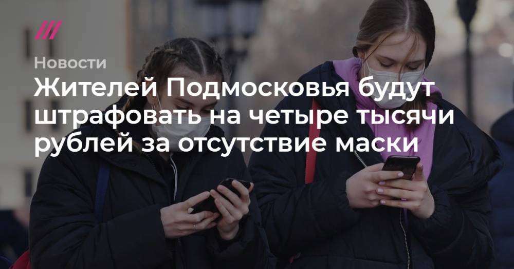 Жителей Подмосковья будут штрафовать на четыре тысячи рублей за отсутствие маски - tvrain.ru - Московская обл.