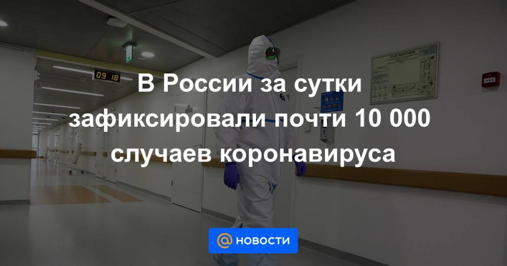 Анна Попова - В России за сутки зафиксировали почти 10 000 случаев коронавируса - news.mail.ru - Россия