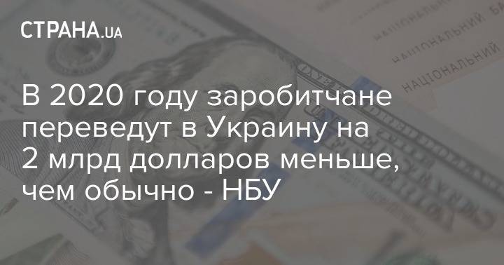 В 2020 году заробитчане переведут в Украину на 2 млрд долларов меньше, чем обычно - НБУ - strana.ua - Украина