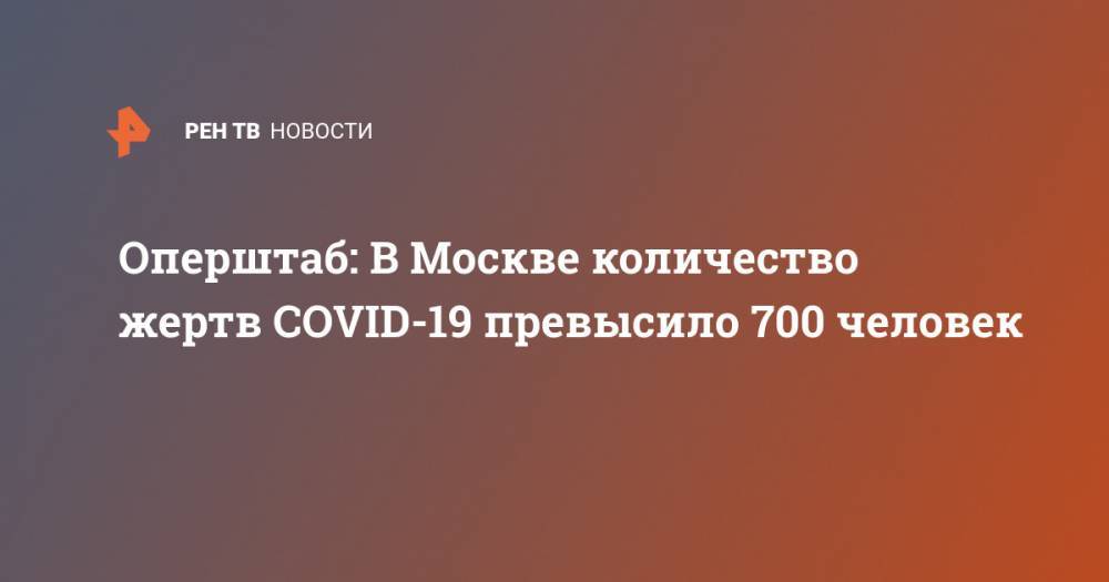 Оперштаб: В Москве количество жертв COVID-19 превысило 700 человек - ren.tv - Россия - Москва - Китай