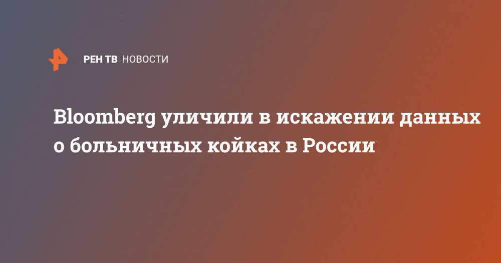 Bloomberg уличили в искажении данных о больничных койках в России - ren.tv - Россия - Сша