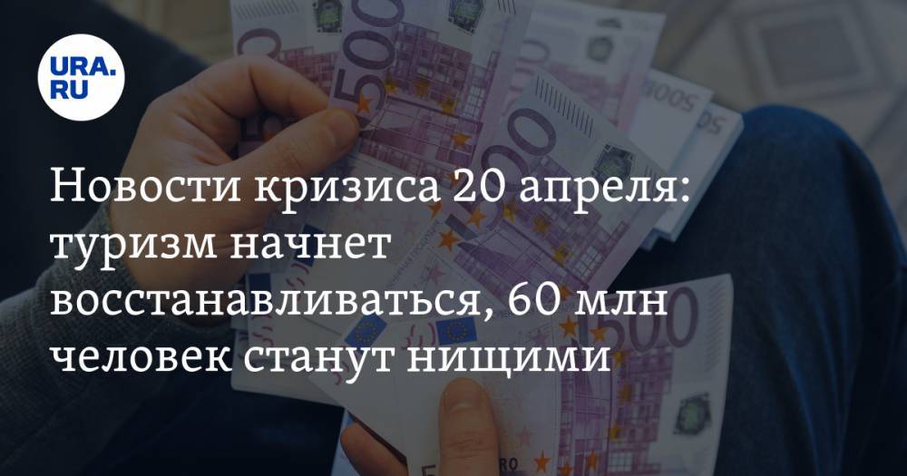 Новости кризиса 20 апреля: туризм начнет восстанавливаться, 60 млн человек станут нищими - ura.news