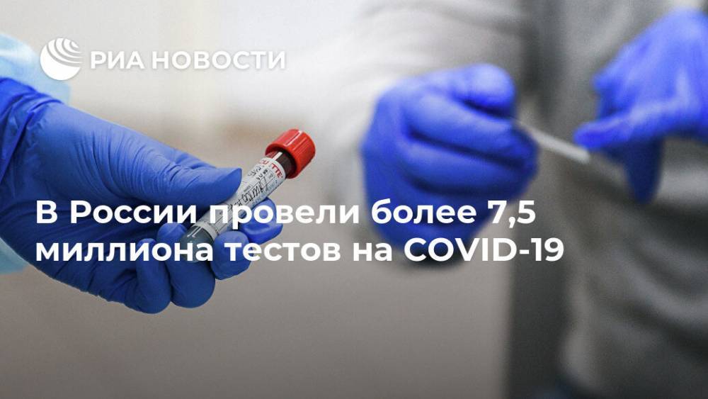 В России провели более 7,5 миллиона тестов на COVID-19 - ria.ru - Россия - Москва