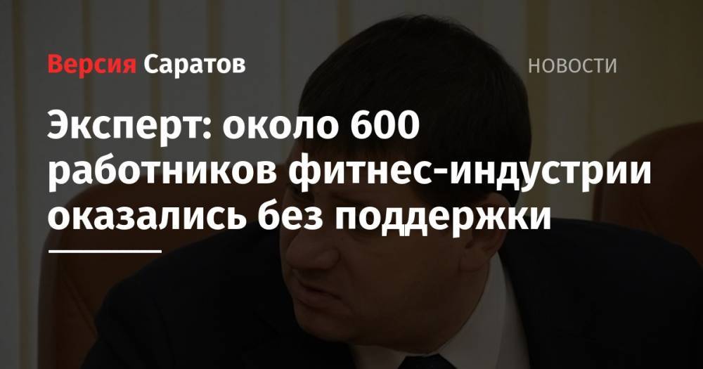 Александр Абросимов - Эксперт: около 600 работников фитнес-индустрии оказались без поддержки - nversia.ru - Саратовская обл.