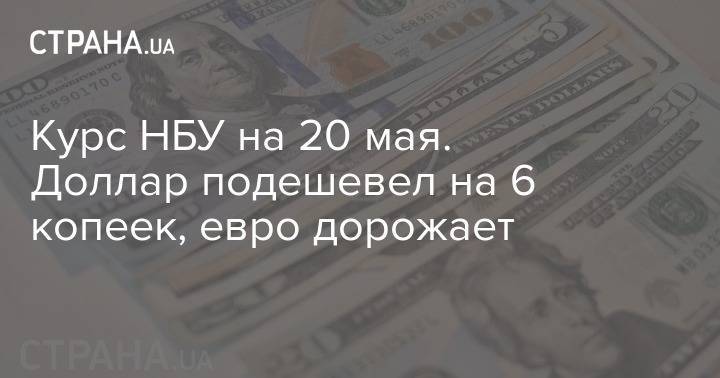 Курс НБУ на 20 мая. Доллар подешевел на 6 копеек, евро дорожает - strana.ua - Украина - Сша