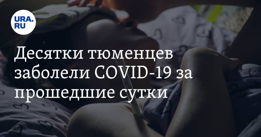 Десятки тюменцев заболели COVID-19 за прошедшие сутки - ura.news - Тюменская обл.