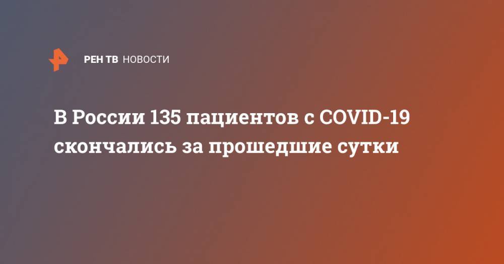 В России 135 пациентов с COVID-19 скончались за прошедшие сутки - ren.tv - Россия - Москва