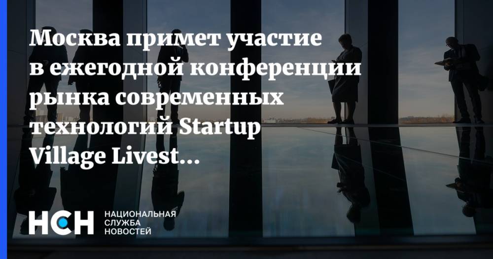Наталья Сергунина - Москва примет участие в ежегодной конференции рынка современных технологий Startup Village Livestream’20 - nsn.fm - Россия - Москва