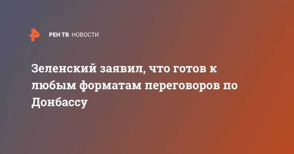 Владимир Путин - Владимир Зеленский - Зеленский заявил, что готов к любым форматам переговоров по Донбассу - ren.tv - Россия - Украина