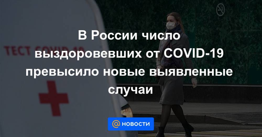 В России число выздоровевших от COVID-19 превысило новые выявленные случаи - news.mail.ru - Россия