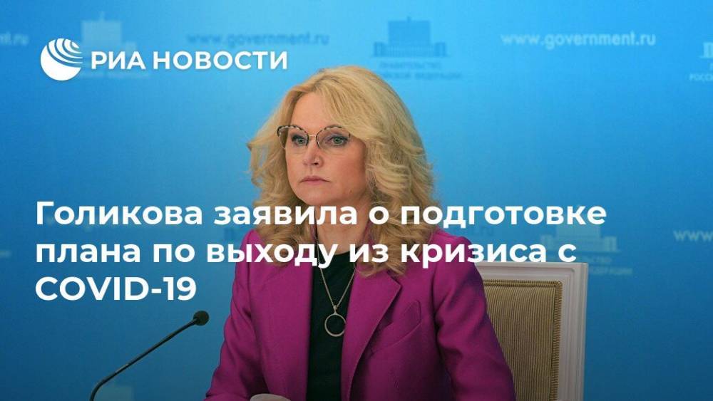 Татьяна Голикова - Голикова заявила о подготовке плана по выходу из кризиса с COVID-19 - ria.ru - Москва