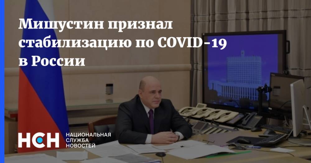 Михаил Мишустин - Мишустин признал стабилизацию по COVID-19 в России - nsn.fm - Россия