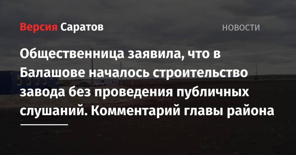 Общественница заявила, что в Балашове началось строительство завода без проведения публичных слушаний. Комментарий главы района - nversia.ru