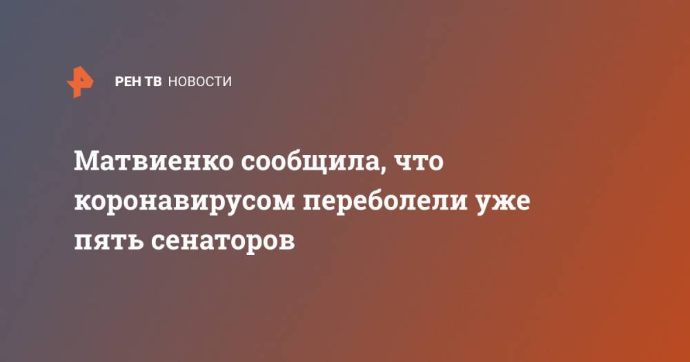 Валентина Матвиенко - Матвиенко сообщила, что коронавирусом переболели уже пять сенаторов - ren.tv