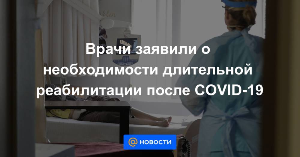 Врачи заявили о необходимости длительной реабилитации после COVID-19 - news.mail.ru - Россия