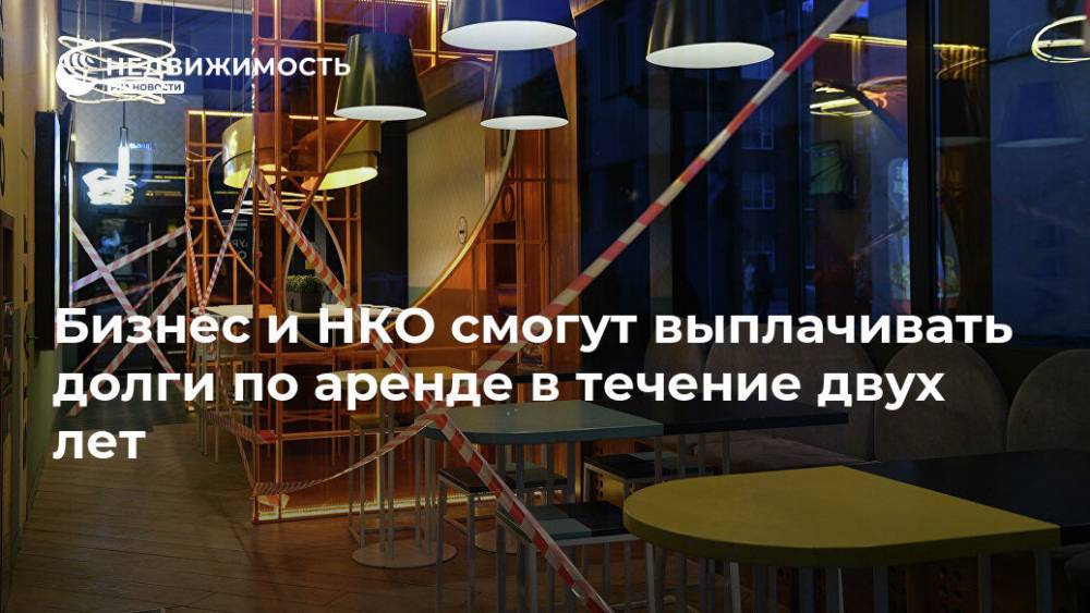 Бизнес и НКО смогут выплачивать долги по аренде в течение двух лет - realty.ria.ru - Россия - Москва