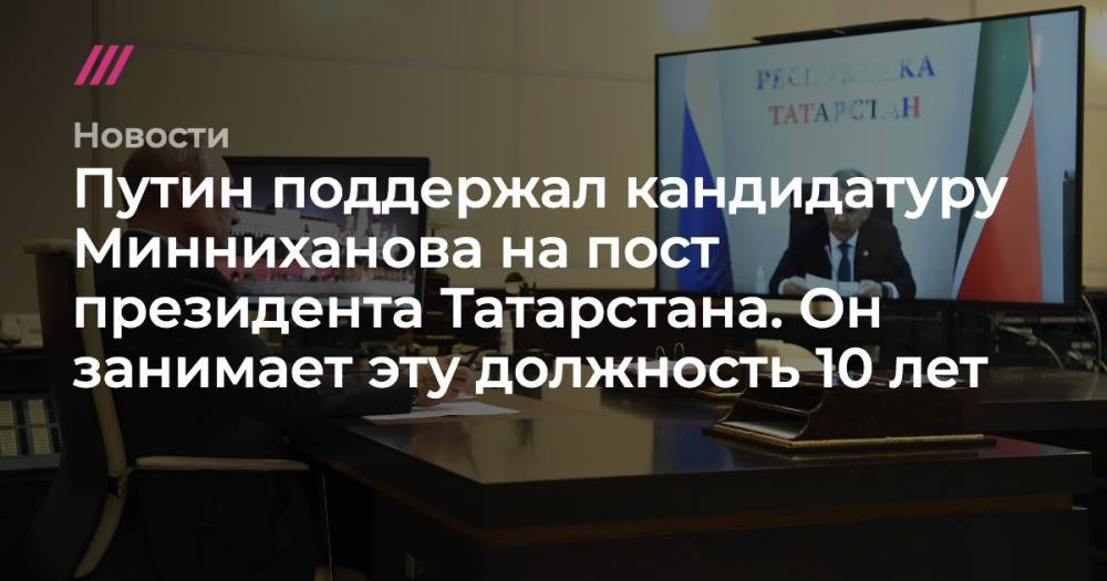 Путин поддержал кандидатуру Минниханова на пост президента Татарстана. Он занимает эту должность 10 лет - tvrain.ru - Россия - республика Татарстан