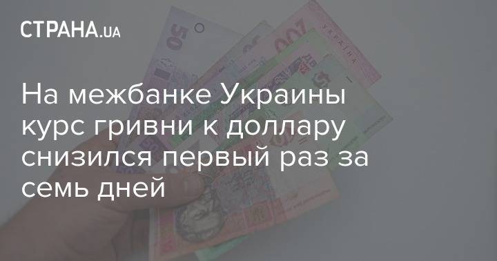 На межбанке Украины курс гривни к доллару снизился первый раз за семь дней - strana.ua - Украина