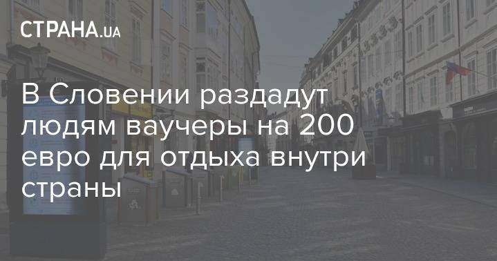 В Словении раздадут людям ваучеры на 200 евро для отдыха внутри страны - strana.ua - Украина - Словения