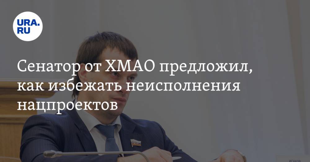 Сенатор от ХМАО предложил, как избежать неисполнения нацпроектов - ura.news - Россия - округ Югра