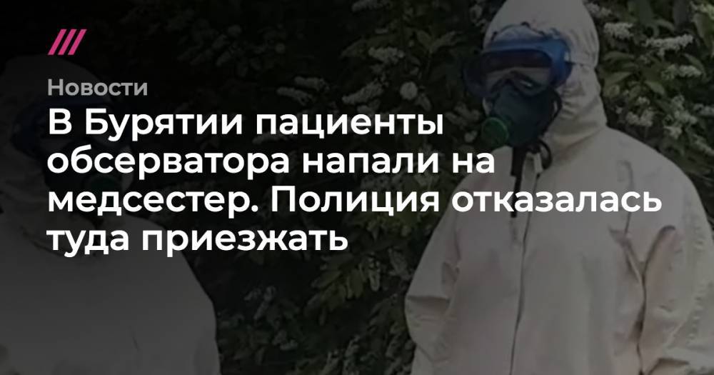 В Бурятии пациенты обсерватора напали на медсестер. Полиция отказалась туда приезжать - tvrain.ru - Китай - республика Бурятия