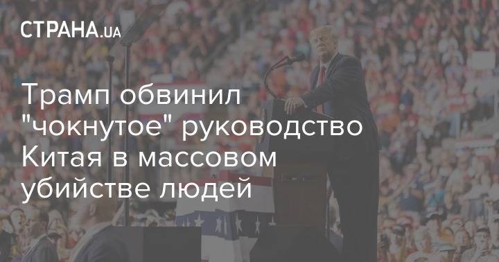 Дональд Трамп - Трамп обвинил "чокнутое" руководство Китая в массовом убийстве людей - strana.ua - Сша - Китай