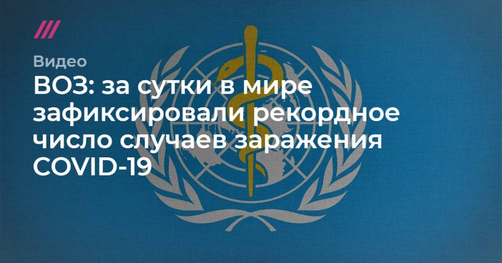 ВОЗ: за сутки в мире зафиксировали рекордное число случаев заражения COVID-19 - tvrain.ru