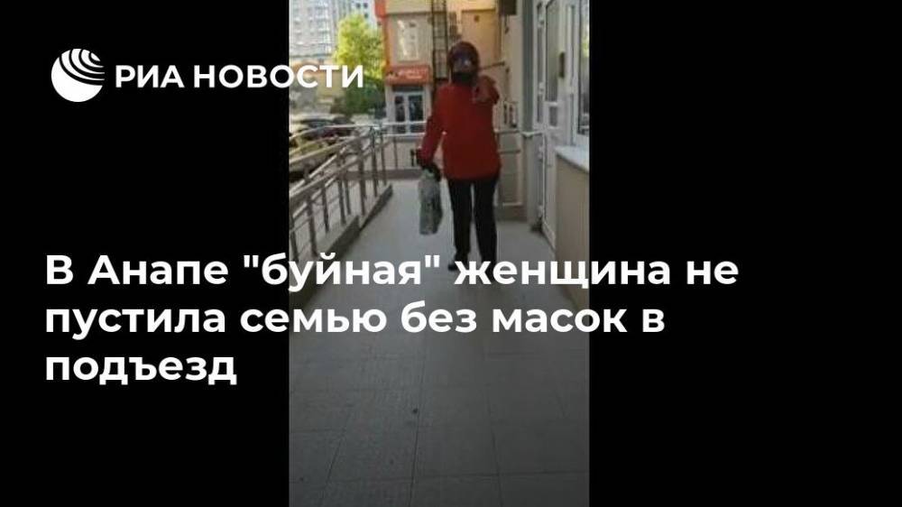 В Анапе "буйная" женщина не пустила семью без масок в подъезд - ria.ru - Россия - Москва - Анапа