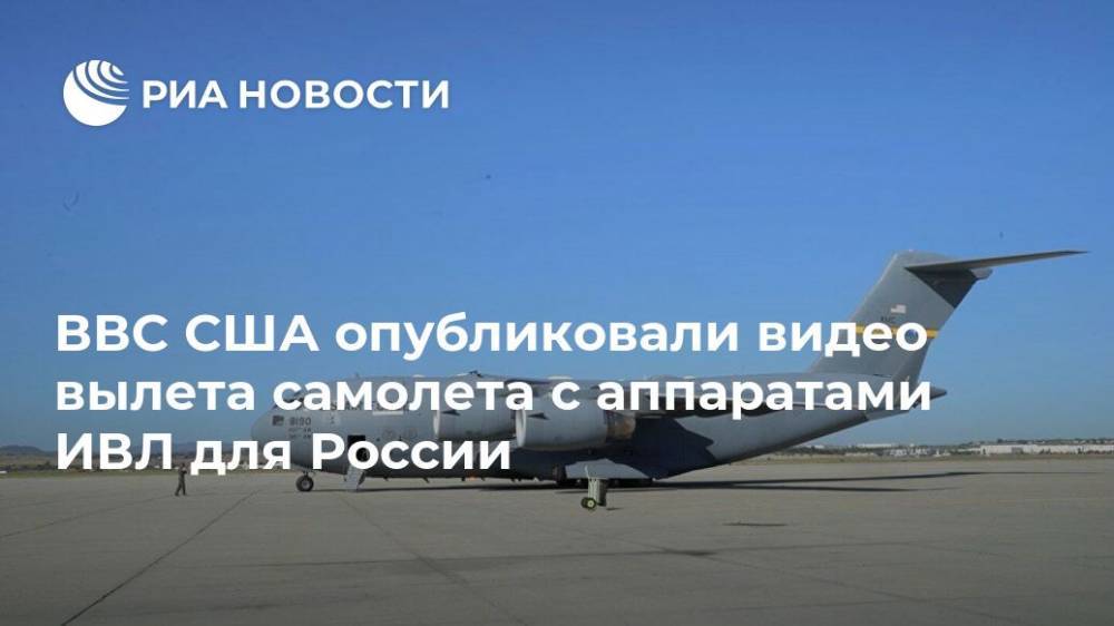 ВВС США опубликовали видео вылета самолета с аппаратами ИВЛ для России - ria.ru - Россия - Москва - Сша - Вашингтон - штат Калифорния - штат Мэриленд