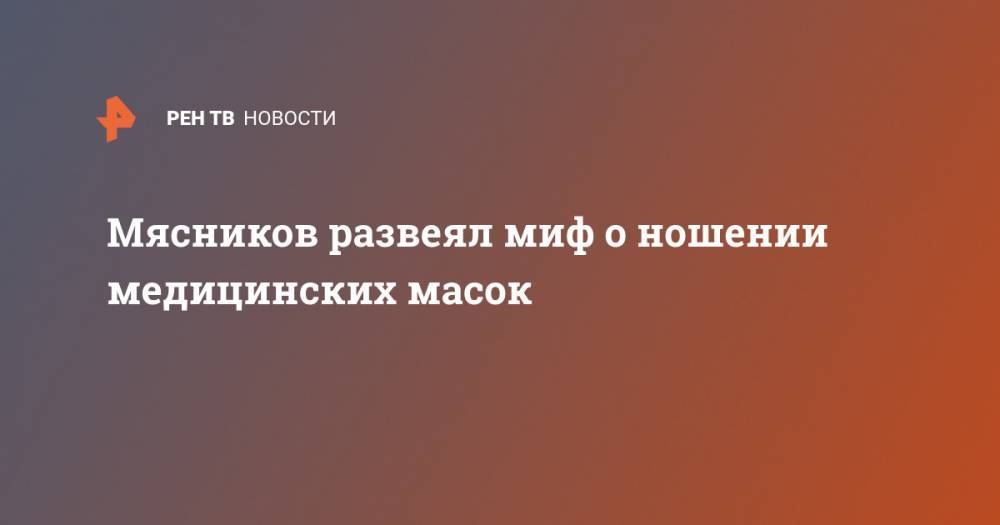 Александр Мясников - Мясников развеял миф о ношении медицинских масок - ren.tv