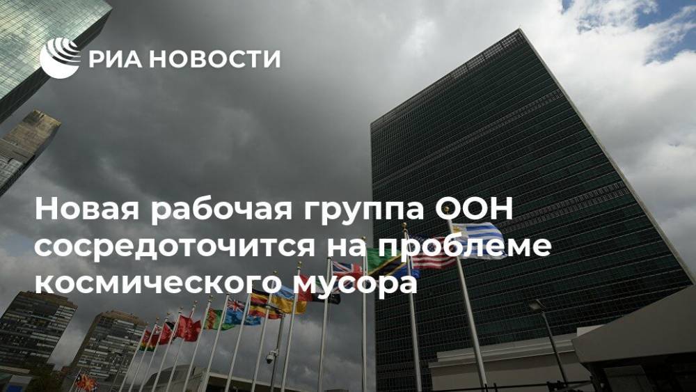 Новая рабочая группа ООН сосредоточится на проблеме космического мусора - ria.ru - Москва
