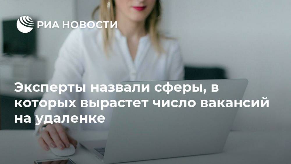 Эксперты назвали сферы, в которых вырастет число вакансий на удаленке - ria.ru - Россия - Москва