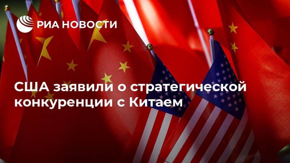 США заявили о стратегической конкуренции с Китаем - ria.ru - Москва - Сша - Китай - Вашингтон