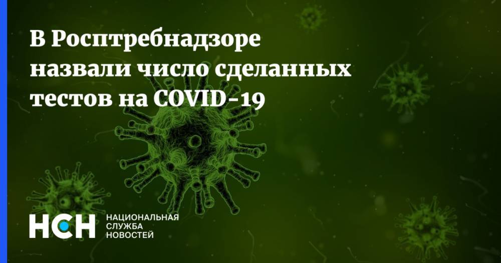 В Росптребнадзоре назвали число сделанных тестов на COVID-19 - nsn.fm - Россия
