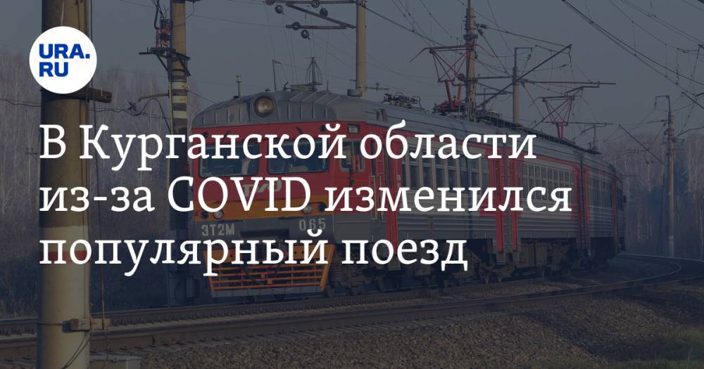 В Курганской области из-за COVID изменился популярный поезд - ura.news - Курганская обл. - Челябинск