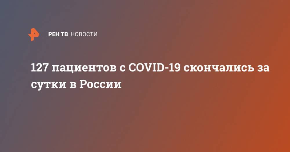 127 пациентов с COVID-19 скончались за сутки в России - ren.tv - Россия