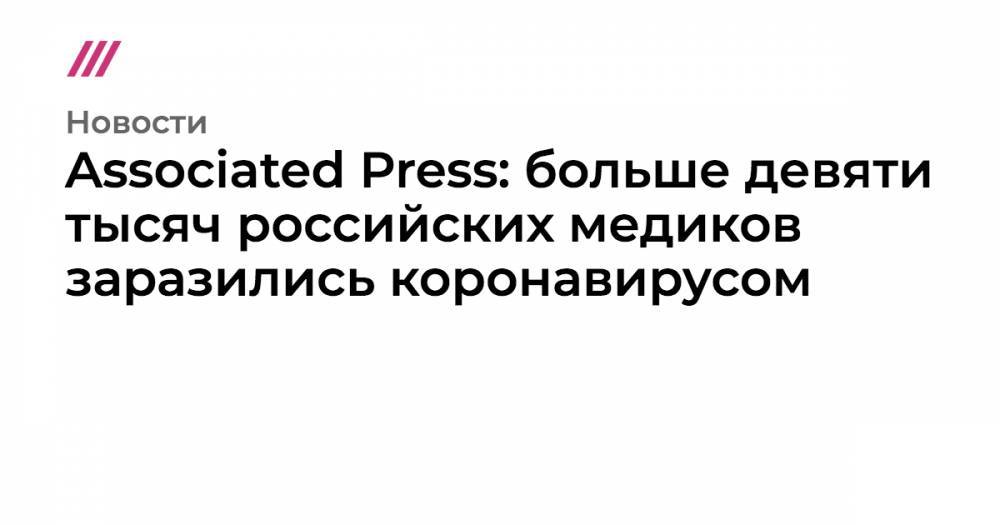 Associated Press: больше девяти тысяч российских медиков заразились коронавирусом - tvrain.ru - Россия - Москва