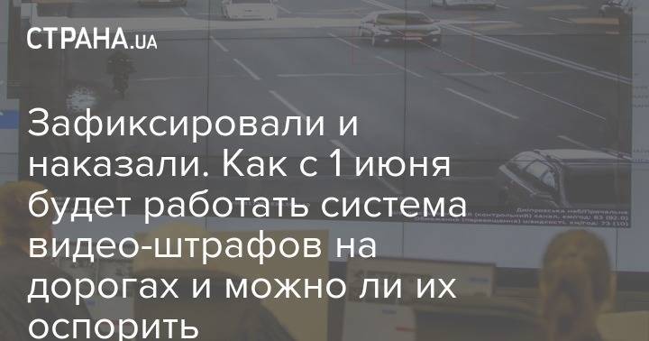 Зафиксировали и наказали. Как с 1 июня будет работать система видео-штрафов на дорогах и можно ли их оспорить - strana.ua - Украина - Киев