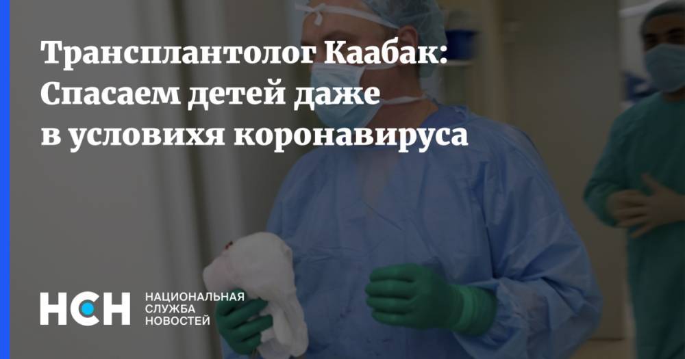 Трансплантолог Каабак: Спасаем детей даже в условихя коронавируса - nsn.fm - Россия