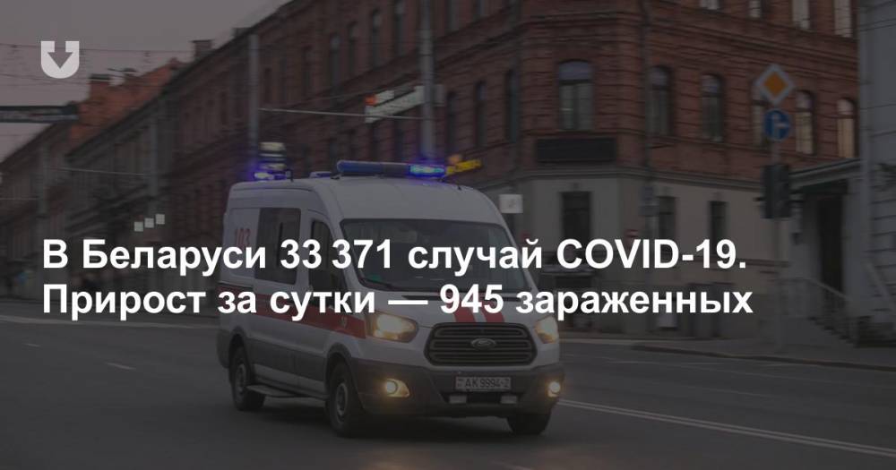 В Беларуси 33 371 случай COVID-19. Прирост за сутки — 945 зараженных - news.tut.by - Белоруссия