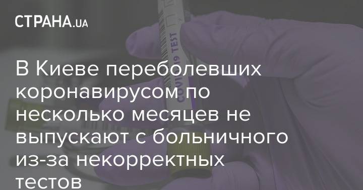 В Киеве переболевших коронавирусом по несколько месяцев не выпускают с больничного из-за некорректных тестов - strana.ua - Киев
